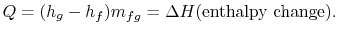 $\displaystyle Q =(h_g -h_f)m_{fg} =\Delta H \textrm{(enthalpy change)}.$