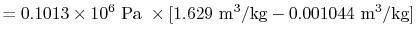 $\displaystyle = 0.1013 \times 10^6 \textrm{ Pa } \times [1.629 \textrm{ m\textsuperscript{3}/kg} - 0.001044\textrm{ m\textsuperscript{3}/kg}]$