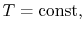 $ T=\textrm{const,}$