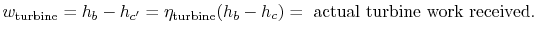 $\displaystyle w_\textrm{turbine} =h_b -h_{c'} =\eta_\textrm{turbine}(h_b -h_c)= \textrm{ actual turbine
work received}.$