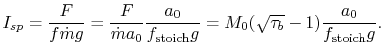 $\displaystyle I_{sp} =\frac{F}{f \dot{m}g}=\frac{F}{\dot{m}a_0}\frac{a_0}{f_\textrm{stoich}g}=M_0(\sqrt{\tau_b} -
1)\frac{a_0}{f_\textrm{stoich}g}.$