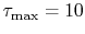 $ \tau_\textrm{max}
= 10$