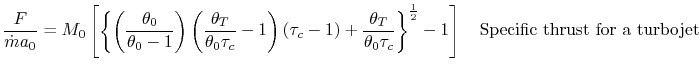 $\displaystyle \frac{F}{\dot{m}a_0} = M_0\left[\left\{\left(\frac{\theta_0}{\the...
..._c} \right\}^\frac{1}{2}-1\right] \quad \textrm{Specific thrust for a turbojet}$