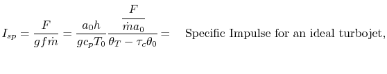 $\displaystyle I_{sp} = \frac{F}{g f\dot{m}} = \frac{a_0 h}{g c_p T_0}\cfrac{\cf...
...\theta_T-\tau_c\theta_0}=\quad \textrm{Specific Impulse for an ideal turbojet},$