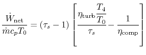 $\displaystyle \frac{\dot{W}_\textrm{net}}{\dot{m}c_pT_0} =
(\tau_s-1)\left[\cfrac{\eta_\textrm{turb}\cfrac{T_4}{T_0}}{\tau_s}-\frac{1}{\eta_\textrm{comp}}\right]$
