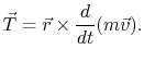 $\displaystyle \vec{T}=\vec{r}\times\frac{d}{dt}(m\vec{v}).
$