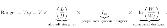$\displaystyle \textrm{Range } = V t_f = V \times \underbrace{\left(\frac{L}{D}\...
...imes \underbrace{\ln\left(\frac{W_i}{W_f}\right)}_\textrm{structural designer}.$