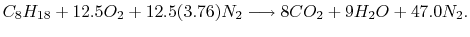 $\displaystyle C_8H_{18} +12.5 O_2 +12.5 (3.76)N_2 \longrightarrow 8 CO_2 +9 H_2 O + 47.0
N_2.$