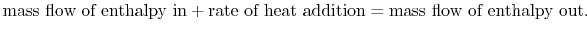 $\displaystyle \textrm{mass flow of enthalpy in} +
\textrm{rate of heat addition} = \textrm{mass flow of enthalpy
out}.$