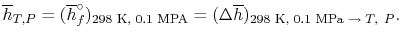 $\displaystyle \overline{h}_{T,P} =(\overline{h}_f^\circ)_\textrm{298 K, 0.1 MPA} = (\Delta
\overline{h})_\textrm{298 K, 0.1 MPa $\rightarrow T,\;P$}.$