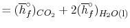 $\displaystyle = (\overline{h}_f^\circ)_{CO_2} + 2 (\overline{h}_f^\circ)_{H_2O\textrm{(l)}}$