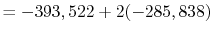 $\displaystyle = -393,522 + 2(-285,838)$