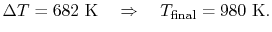 $\displaystyle \Delta T = 682\textrm{ K} \quad \Rightarrow \quad T_\textrm{final} = 980\textrm{ K}.$