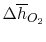 $ \Delta \overline{h}_{O_2}$