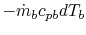 $ -\dot{m}_b
c_{pb} dT_b$