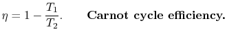 $\displaystyle \eta = 1 - \frac{T_1}{T_2}.\qquad\textbf{Carnot cycle efficiency.}$