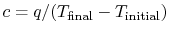 $ c = q/(T_\textrm{final}
-T_\textrm{initial})$