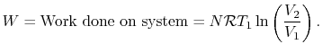 $\displaystyle W = \textrm{Work done on system} = N\mathcal{R}T_1
\ln\left(\frac{V_2}{V_1}\right).
$