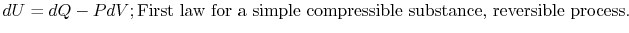 $\displaystyle dU = dQ - PdV; \textrm{First law for a simple compressible
substance, reversible process.}$