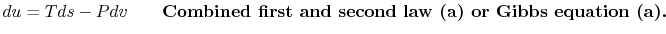 $\displaystyle du =Tds -Pdv \qquad\textbf{Combined first and second law (a) or Gibbs
equation (a).}$