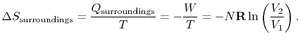 $\displaystyle \Delta S_\textrm{surroundings} =
\frac{Q_\textrm{surroundings}}{T}=-\frac{W}{T} =
-N\mathbf{R}\ln\left(\frac{V_2}{V_1}\right).$