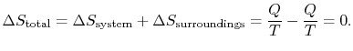 $\displaystyle \Delta
S_\textrm{total} =\Delta S_\textrm{system} +\Delta
S_\textrm{surroundings}=\frac{Q}{T} -\frac{Q}{T} = 0.$