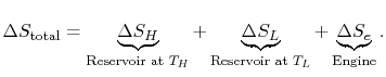 $\displaystyle \Delta S_\textrm{total} =
\underbrace{\Delta S_H}_\textrm{Reservo...
...elta S_L}_\textrm{Reservoir at $T_L$}
+\underbrace{\Delta S_e}_\textrm{Engine}.$