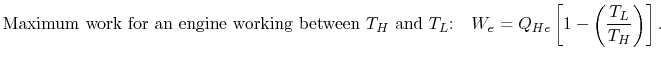$\displaystyle \textrm{Maximum work for an engine working between $T_H$ and
$T_L$:}\quad W_e
=Q_{He}\left[1-\left(\frac{T_L}{T_H}\right)\right].$