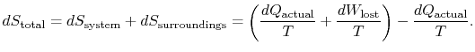 $\displaystyle dS_\textrm{total} =dS_\textrm{system} +dS_\textrm{surroundings}
=...
...{actual}}{T} +
\frac{dW_\textrm{lost}}{T}\right) -\frac{dQ_\textrm{actual}}{T}.$