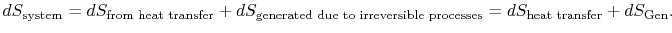 $\displaystyle dS_\textrm{system} =dS_{\textrm{from heat transfer}} +dS_{\textrm...
...ted due to irreversible processes}}=dS_\textrm{heat transfer} +dS_\textrm{Gen}.$
