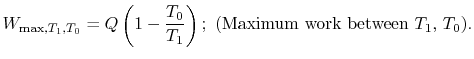 $\displaystyle W_\textrm{max,$T_1$,$T_0$} =Q\left(1 -\frac{T_0}{T_1}\right); \textrm{ (Maximum work between
$T_1$, $T_0$)}.$