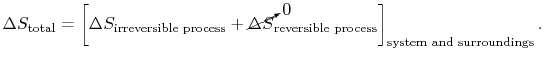 $\displaystyle \Delta S_\textrm{total} = \left[\Delta S_\textrm{irreversible pro...
...{\Delta S}_\textrm{reversible process}\right]_\textrm{system and
surroundings}.$