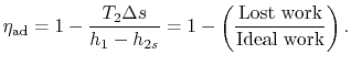 $\displaystyle \eta_\textrm{ad} = 1 - \frac{T_2\Delta s}{h_1-h_{2s}}=
1 - \left(\frac{\textrm{Lost work}}{\textrm{Ideal work}}\right).$