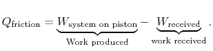 $\displaystyle Q_\textrm{friction} =\underbrace{W_\textrm{system on piston}}_\textrm{Work produced}
-\underbrace{W_\textrm{received}}_\textrm{work received}.$