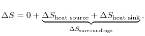 $\displaystyle \Delta S = 0 + \underbrace{\Delta S_\textrm{heat source} +
\Delta S_\textrm{heat sink}}_{\Delta S_\textrm{surroundings}}.$