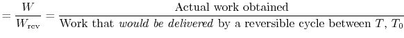 $\displaystyle =\frac{W}{W_\textrm{rev}} =\frac{\textrm{Actual work obtained}}{\...
...{Work that \emph{would be delivered} by a reversible cycle between $T$, $T_0$}}$