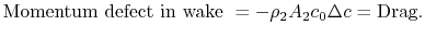 $\displaystyle \textrm{Momentum defect in wake }= -\rho_2 A_2 c_0 \Delta c =
\textrm{Drag}.$