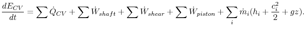 $\displaystyle \frac{dE_{CV}}{dt}=\sum\dot{Q}_{CV}+\sum\dot{W}_{shaft}+\sum\dot{W}_{shear}
+\sum\dot{W}_{piston}+\sum_i\dot{m}_i(h_i+\frac{c_i^2}{2}+gz).$