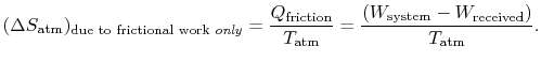$\displaystyle (\Delta S_\textrm{atm})_{\textrm{due to frictional work \emph{onl...
...textrm{atm}}
=\frac{(W_\textrm{system} - W_\textrm{received})}{T_\textrm{atm}}.$