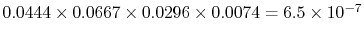 $ 0.0444
\times 0.0667 \times 0.0296 \times 0.0074 = 6.5 \times 10^{-7}$