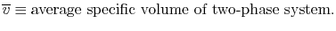 $\displaystyle \overline{v} \equiv \textrm{average specific volume of two-phase system}.$