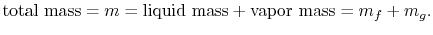 $\displaystyle \textrm{total mass} = m = \textrm{liquid mass} + \textrm{vapor mass} = m_f +m_g.$