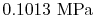 $ 0.1013\textrm{ MPa}$