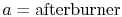 $ a=
\textrm{afterburner}$