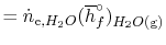 $\displaystyle = \dot{n}_\textrm{e,$H_2O$}(\overline{h}_f^\circ)_\textrm{$H_2O$(g)}$