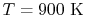 $ T= 900\textrm{ K}$