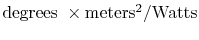 $ \textrm{degrees } \times
\textrm{meters\textsuperscript{2}/Watts}$
