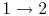 $ 1\rightarrow2$