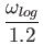 $\displaystyle {\omega_{log}\over 1.2}$