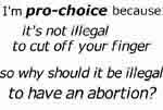 because it's not illegal to cut off your finger, so why should it be illegal to have an abortion?
